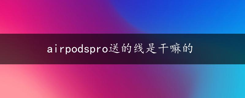 airpodspro送的线是干嘛的