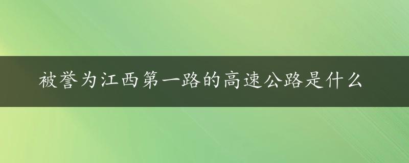 被誉为江西第一路的高速公路是什么