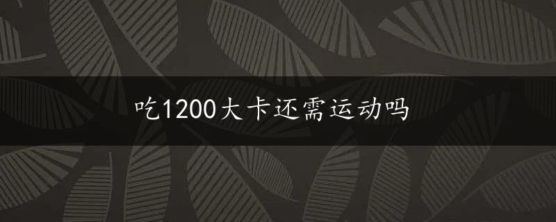 吃1200大卡还需运动吗