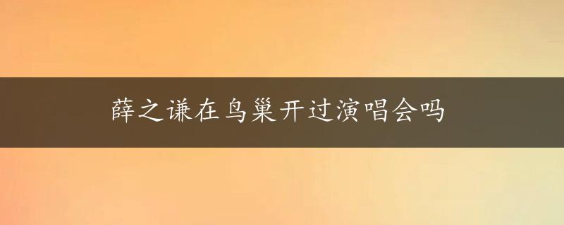 薛之谦在鸟巢开过演唱会吗