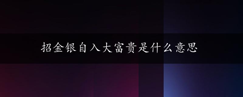 招金银自入大富贵是什么意思