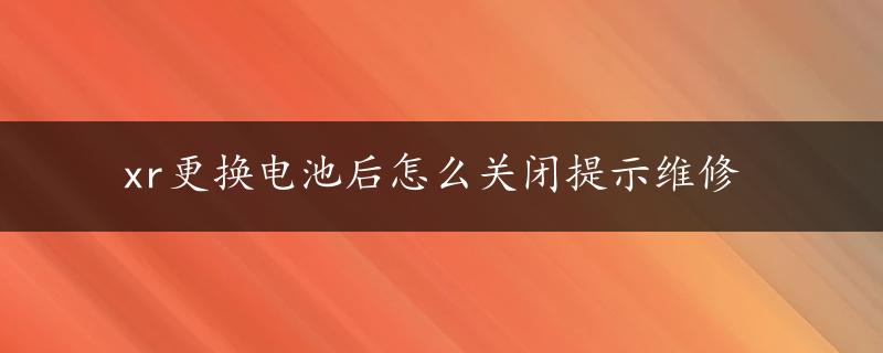 xr更换电池后怎么关闭提示维修