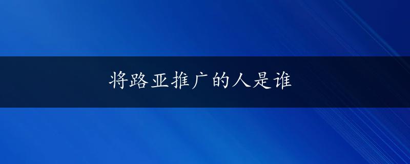 将路亚推广的人是谁