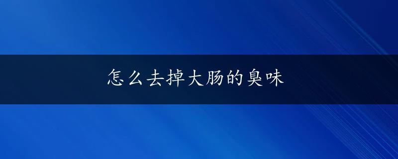 怎么去掉大肠的臭味