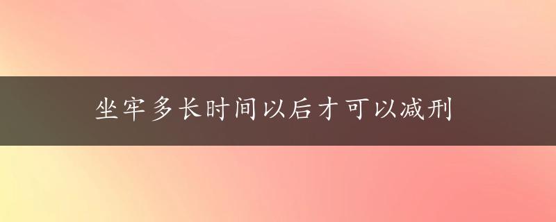 坐牢多长时间以后才可以减刑