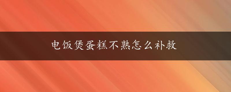 电饭煲蛋糕不熟怎么补救