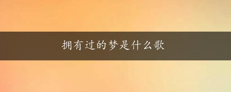 拥有过的梦是什么歌