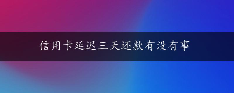 信用卡延迟三天还款有没有事