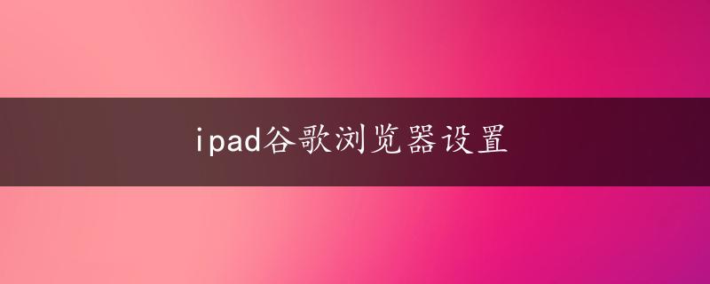 ipad谷歌浏览器设置