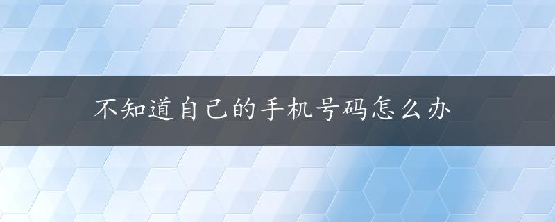 不知道自己的手机号码怎么办