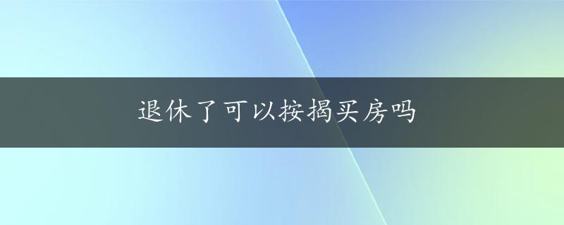 退休了可以按揭买房吗