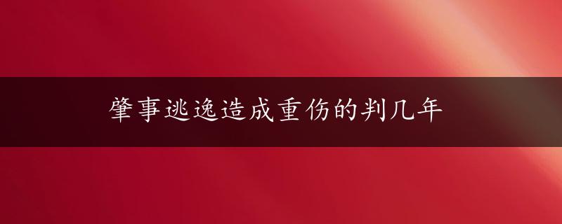 肇事逃逸造成重伤的判几年