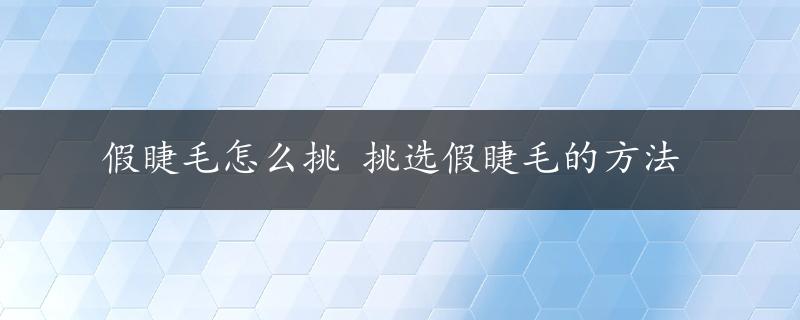 假睫毛怎么挑 挑选假睫毛的方法