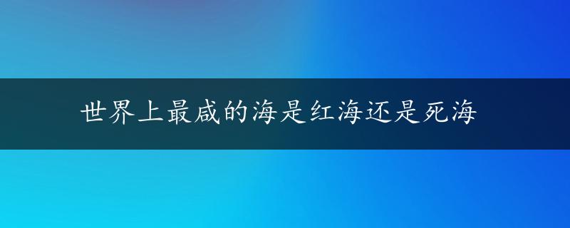 世界上最咸的海是红海还是死海