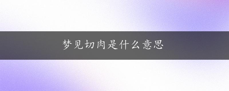 梦见切肉是什么意思