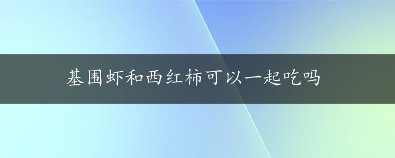 基围虾和西红柿可以一起吃吗