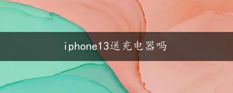 iphone13送充电器吗