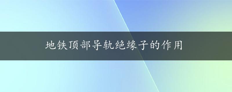 地铁顶部导轨绝缘子的作用