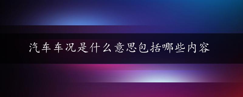 汽车车况是什么意思包括哪些内容