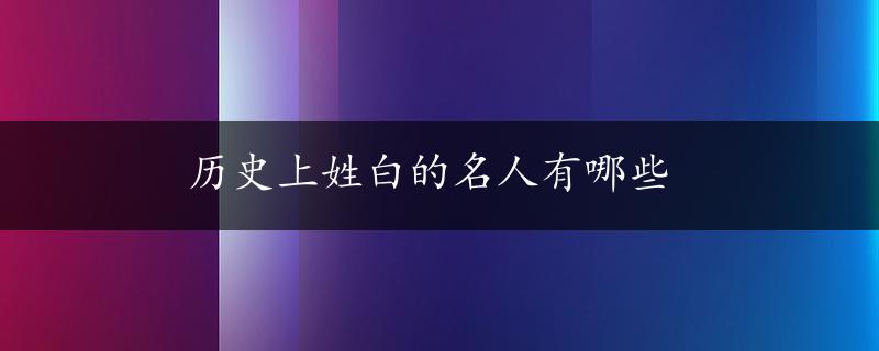 历史上姓白的名人有哪些