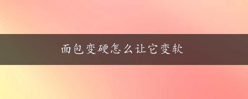 面包变硬怎么让它变软