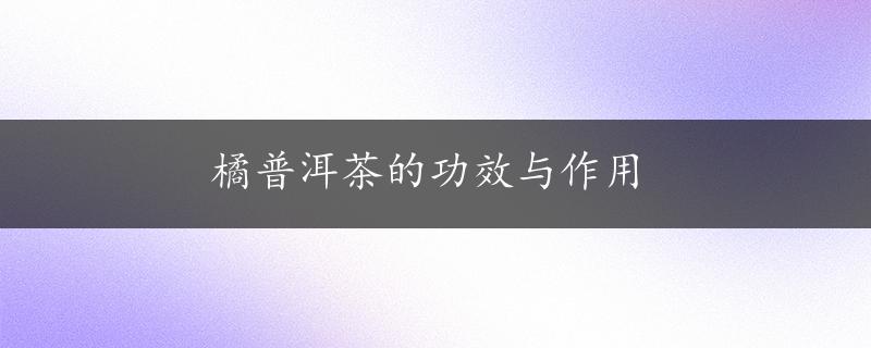 橘普洱茶的功效与作用