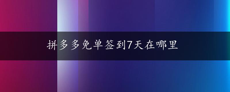 拼多多免单签到7天在哪里