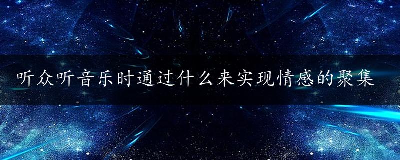 听众听音乐时通过什么来实现情感的聚集