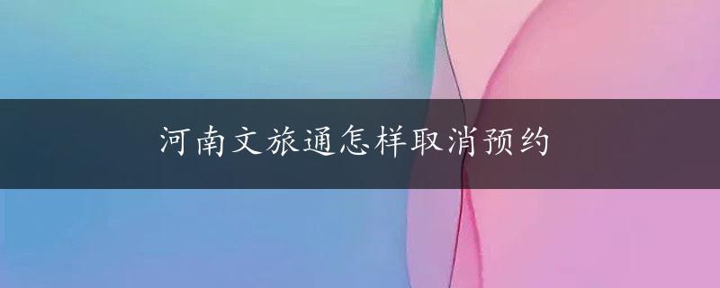 河南文旅通怎样取消预约