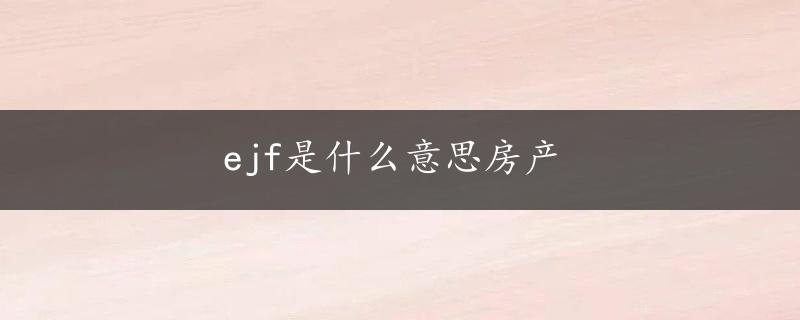 ejf是什么意思房产