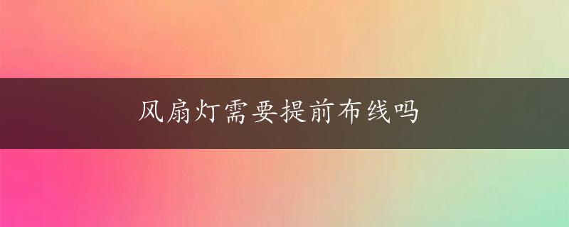 风扇灯需要提前布线吗