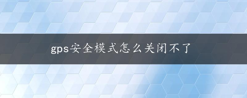 gps安全模式怎么关闭不了