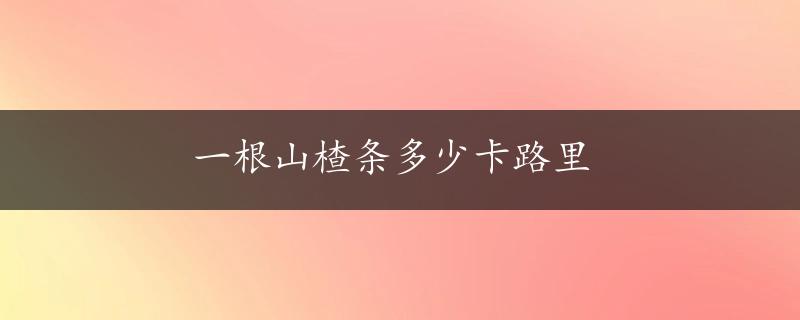 一根山楂条多少卡路里