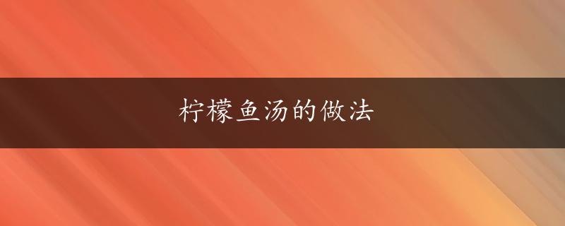 柠檬鱼汤的做法