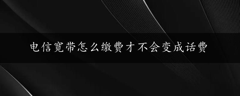 电信宽带怎么缴费才不会变成话费