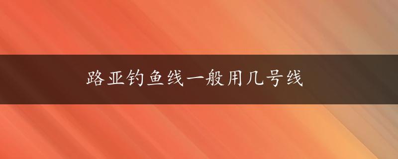 路亚钓鱼线一般用几号线