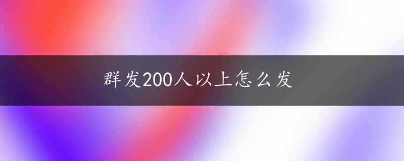 群发200人以上怎么发