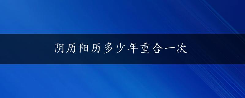 阴历阳历多少年重合一次