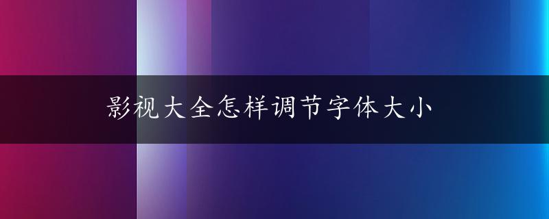 影视大全怎样调节字体大小