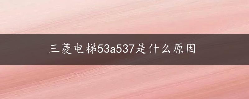 三菱电梯53a537是什么原因