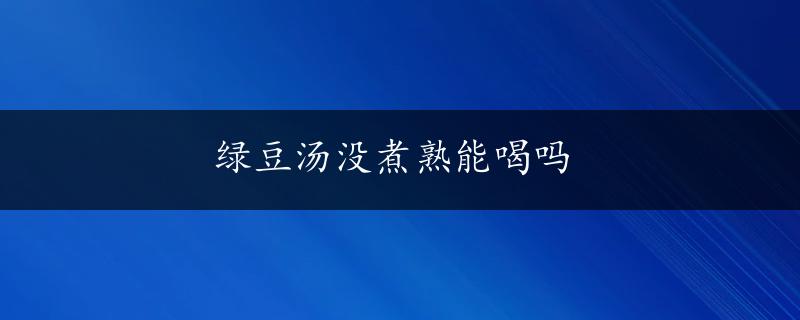 绿豆汤没煮熟能喝吗