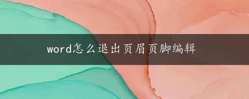 word怎么退出页眉页脚编辑