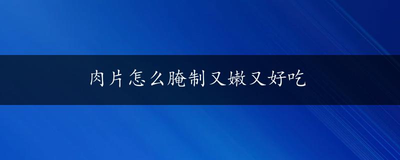 肉片怎么腌制又嫩又好吃