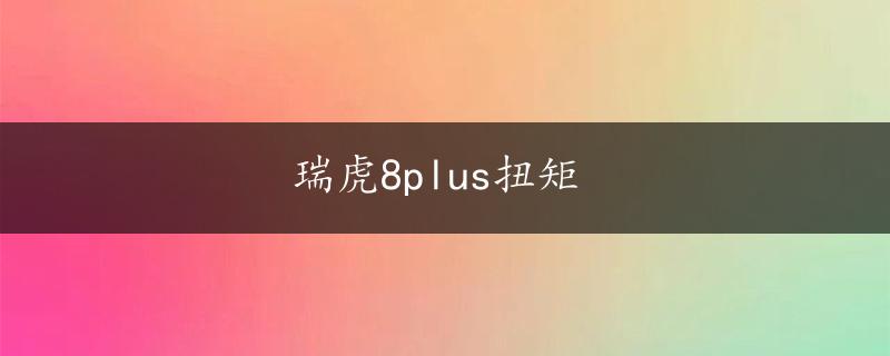 瑞虎8plus扭矩