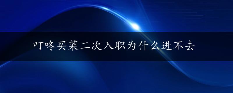 叮咚买菜二次入职为什么进不去