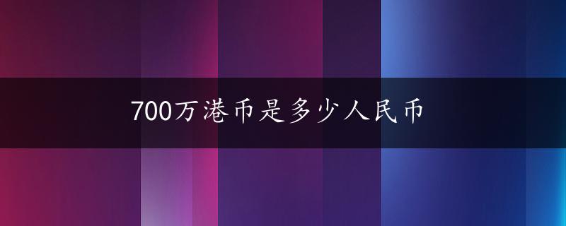 700万港币是多少人民币