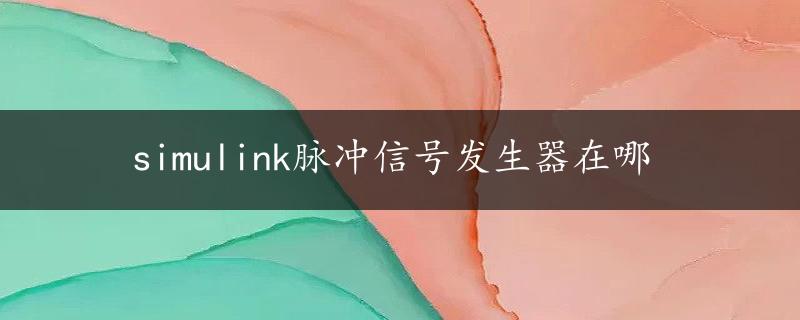 simulink脉冲信号发生器在哪