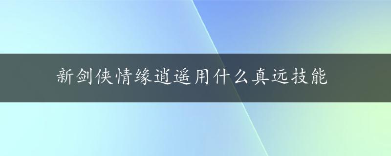 新剑侠情缘逍遥用什么真远技能