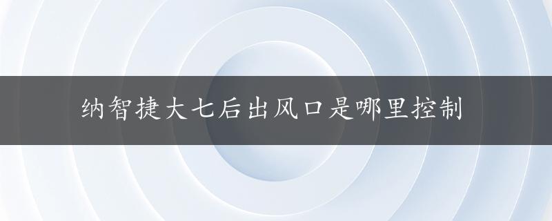 纳智捷大七后出风口是哪里控制