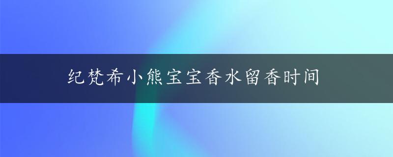 纪梵希小熊宝宝香水留香时间